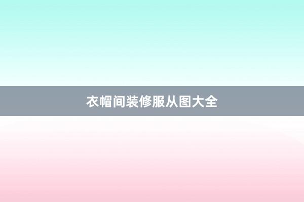衣帽间装修服从图大全